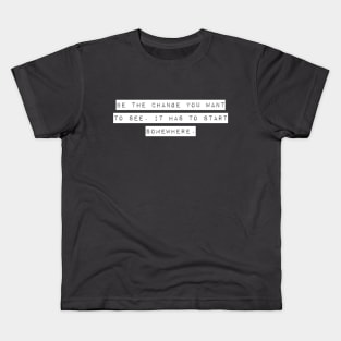 Be the Change you Want to See. It Has To Start Somewhere. Kids T-Shirt